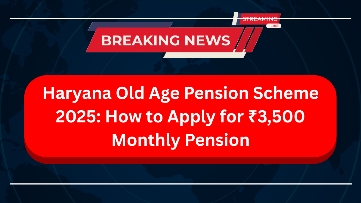 Haryana Old Age Pension Scheme 2025 How to Apply for ₹3,500 Monthly Pension