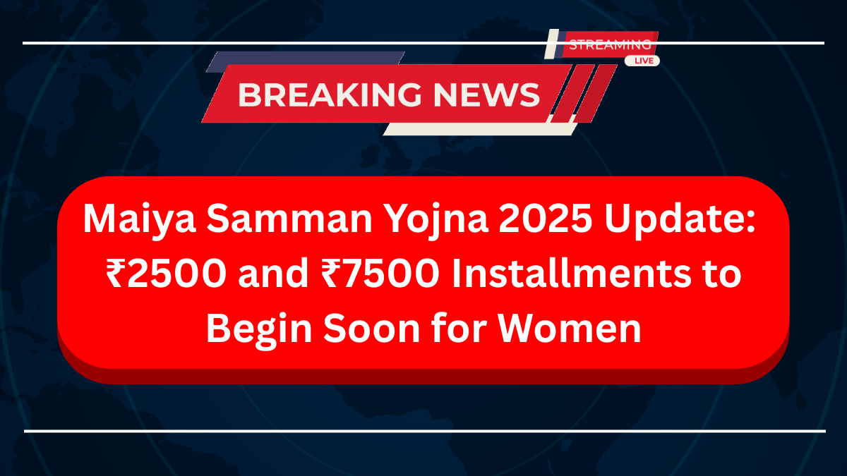 Maiya Samman Yojna 2025 Update ₹2500 and ₹7500 Installments to Begin Soon for Women